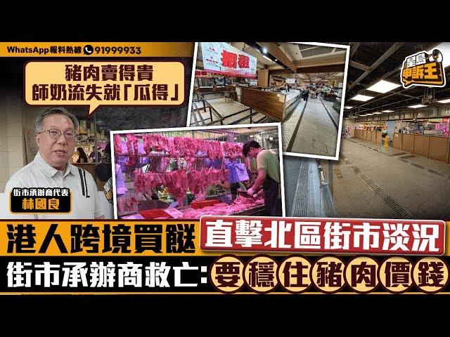 港人北上買餸北區街市丟空 街市承辦商救亡：要穩住豬肉價錢｜星島申訴王｜深圳｜北上｜買餸｜街市｜星島頭條