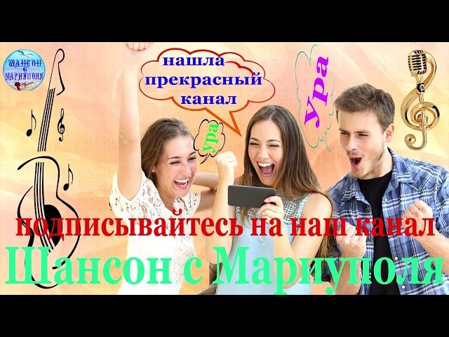 Подписывайтесь на наш канал  Шансон с Мариуполя !