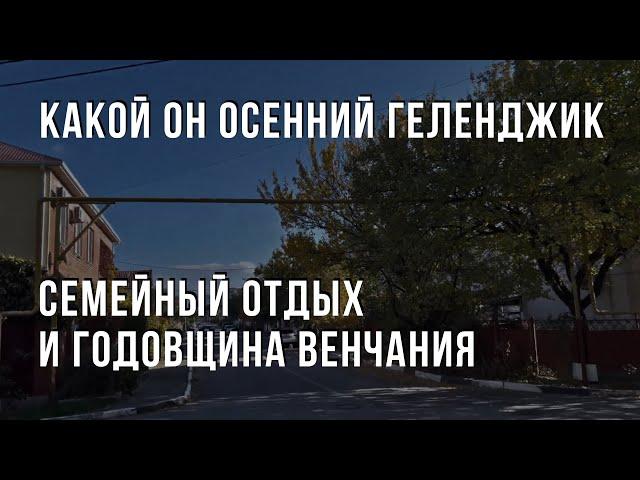 Какой он осенний Геленджик. Семейный отдых и годовщина венчания.