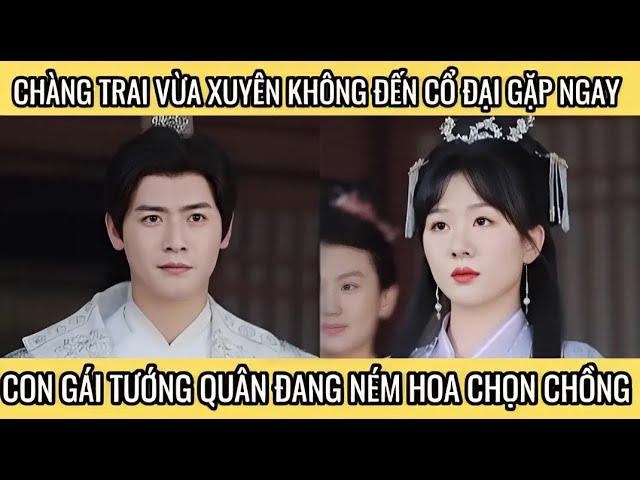 Chàng trai vừa xuyên không đến cổ đại gặp ngay con gái tướng quân đang ném hoa chọn chồng