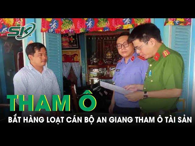 Công An Tỉnh An Giang Bắt Hàng Loạt Cán Bộ Vì Tội Tham Ô Tài Sản |SKĐS