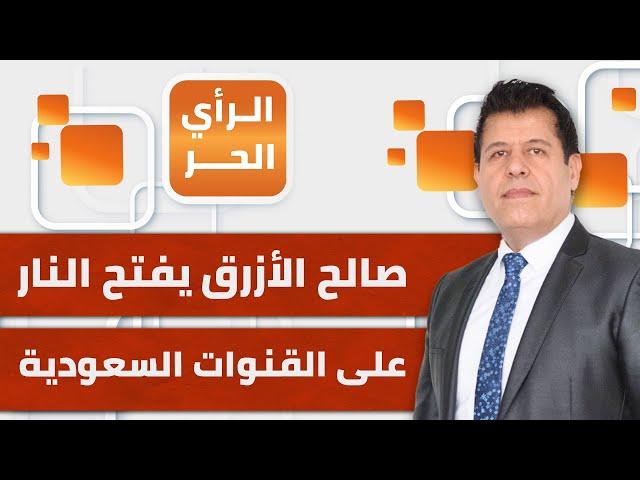 الرأي الحر|.. صالح الأزرق يفتح النار على القنوات السعودية