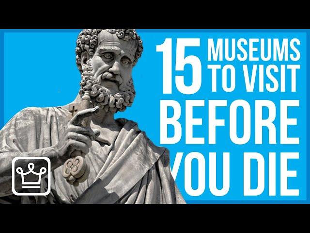 Top 15 Museums to Visit Before You Die