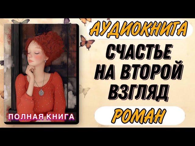 ПОЛНАЯ КНИГА : СЧАСТЬЕ НА ВТОРОЙ ВЗГЛЯД | Аудиокнига РОМАН