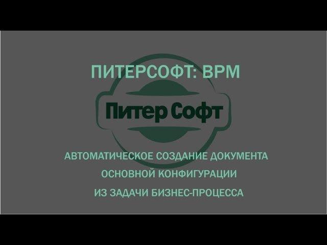 ПитерСофт: BPM - Автоматическое создание документа основной конфигурации из задачи бизнес-процесса