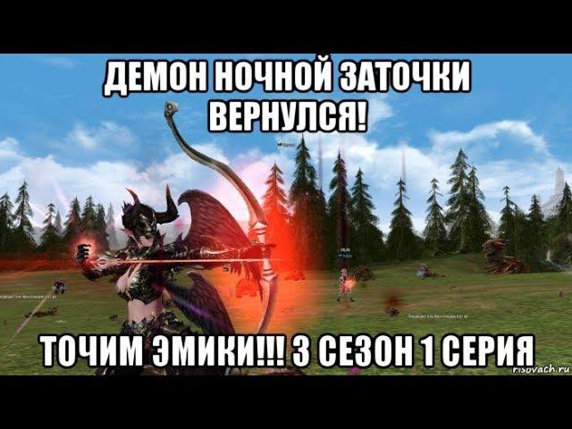 [Lineage 2 Essence] Демон ночной заточки вернулся! Точим Эмики!!! 3 сезон 1 серия.