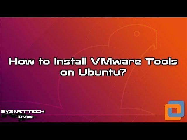 How to Install VMware Tools on Ubuntu 19.04 / 18.10 / 18.04 / 17.10 / 16.10 | SYSNETTECH Solutions