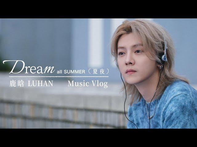 Luhan鹿晗《Dream All Summer（夏夜）》Music Vlog