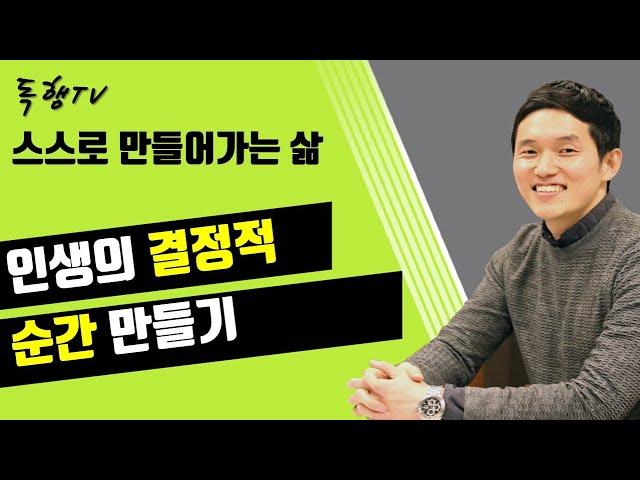 스스로 만들어가는 삶 ㅣ 인생의 결정적 순간 만들기 ㅣ 독행 tv