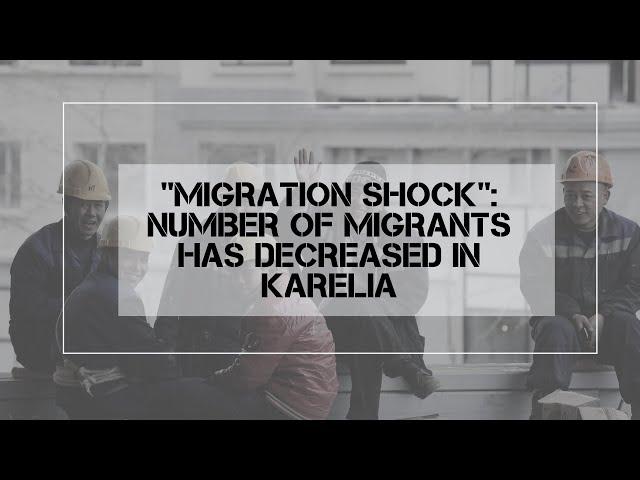 "MIGRATION SHOCK": NUMBER OF MIGRANTS IN KARELIA HAS DECREASED