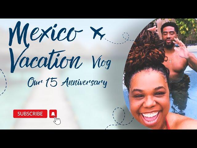 Mexico Vacation Vlog | Our 15th Anniversary Trip