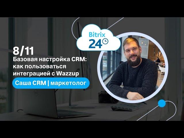 CRM Битрикс24: Вводное обучение ч. 5. Как пользоваться интеграцией с Wazzup