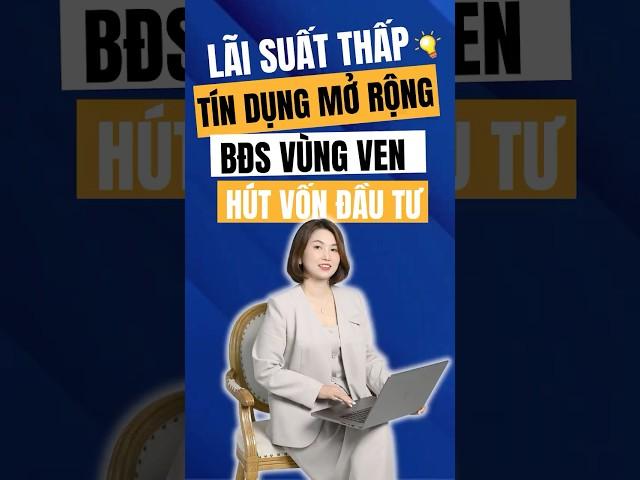 Lãi Suất Thấp, Tín Dụng Mở Rộng. BĐS Vùng Ven Hút Vốn Đầu Tư! #batdongsan #bds #bdsvungven #dautubds
