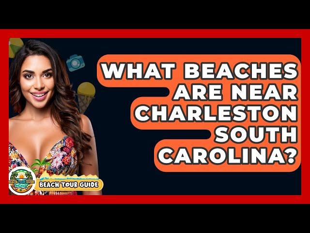 What Beaches Are Near Charleston South Carolina? - Beach Tour Guide