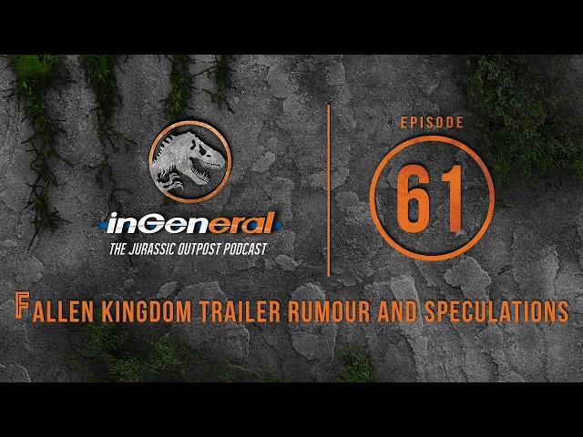 Fallen Kingdom Trailer Rumour and Speculations | InGeneral - Episode 61 | Jurassic Park Podcast