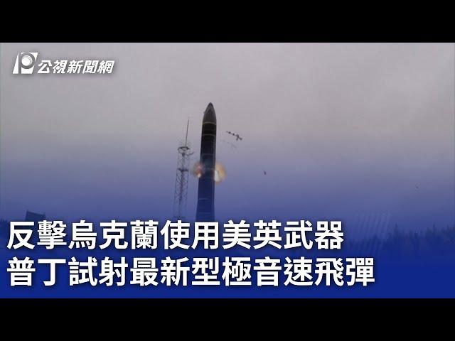 反擊烏克蘭使用美英武器 普丁試射最新型極音速飛彈｜20241122 公視晚間新聞