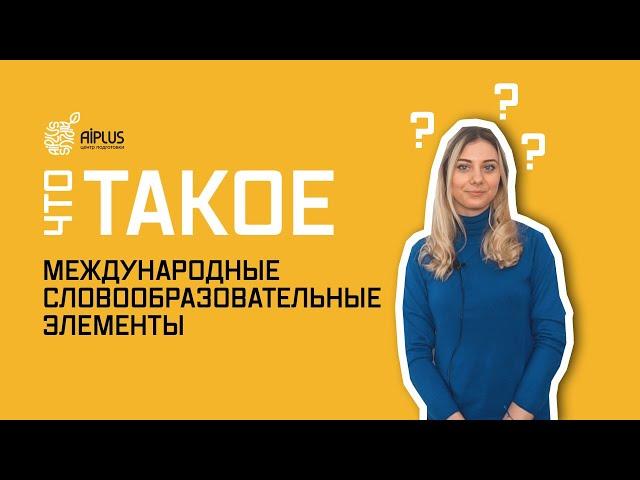 МЕЖДУНАРОДНЫЕ СЛОВООБРАЗОВАТЕЛЬНЫЕ ЭЛЕМЕНТЫ - ЧТО ЭТО ТАКОЕ? Лайфхаки для поступления в НИШ