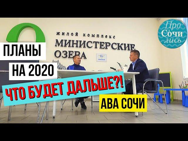 ЖК Министерские озера и застройщик АВА Сочи  планы на 2020 год ПроСОЧИлись