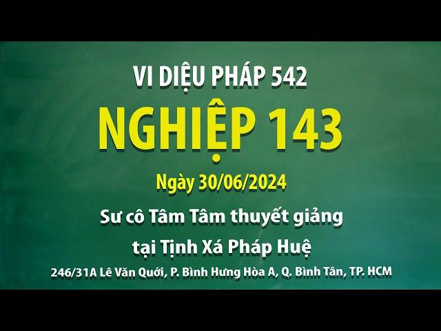 Vi Diệu Pháp 542 - Nghiệp 143 - Ngày 30/06/2024 - Sư Cô Tâm Tâm thuyết giảng tại Tịnh Xá Pháp Huệ