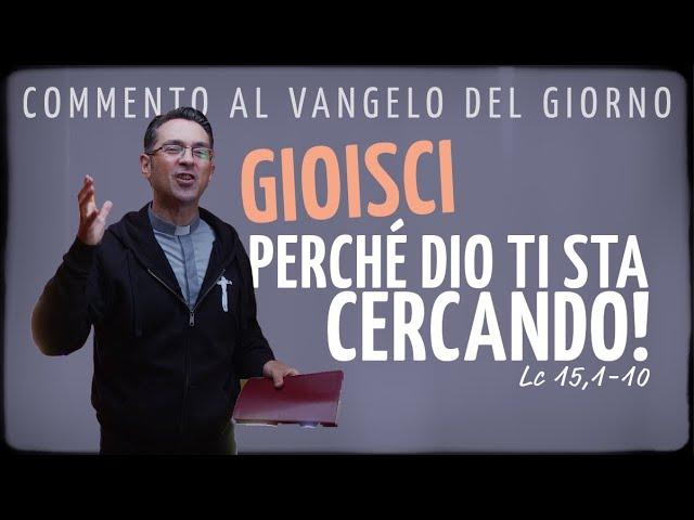 Commento al Vangelo del giorno - GIOISCI PERCHÉ DIO TI STA CERCANDO! - Lc 15,1-10