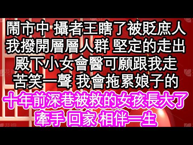 鬧市中 攝者王瞎了被貶庶人，我撥開層層人群 堅定的走出，殿下小女會醫可願跟我走，苦笑一聲 我會拖累娘子的，十年前深巷被救的女孩長大了，牽手 回家 相伴一生| #為人處世#生活經驗#情感故事#養老#退休