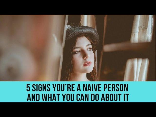 5 signs you’re a naive person and what you can do about it