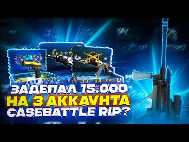 ЗАДЕПАЛ 15.000 НА 3 АККАУНТА! CASE-BATTLE RIP?