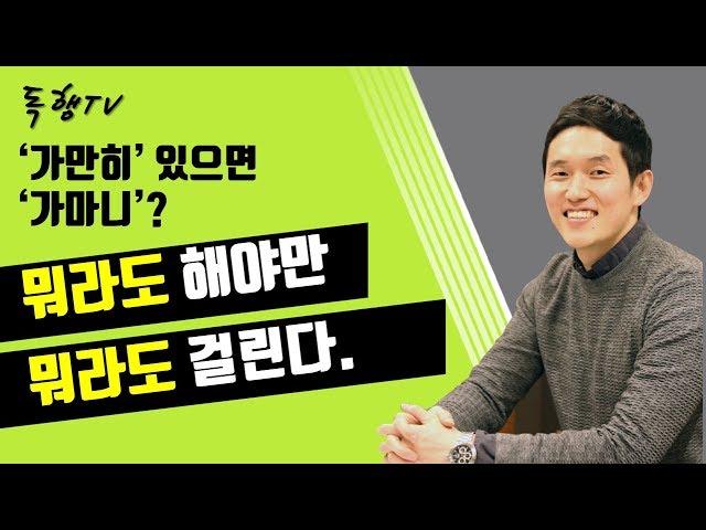 뭐라도 해야만 뭐라도 걸리겠죠? '가만히' 있으면 '가마니'로 살게 됩니다. / 독행 Tv