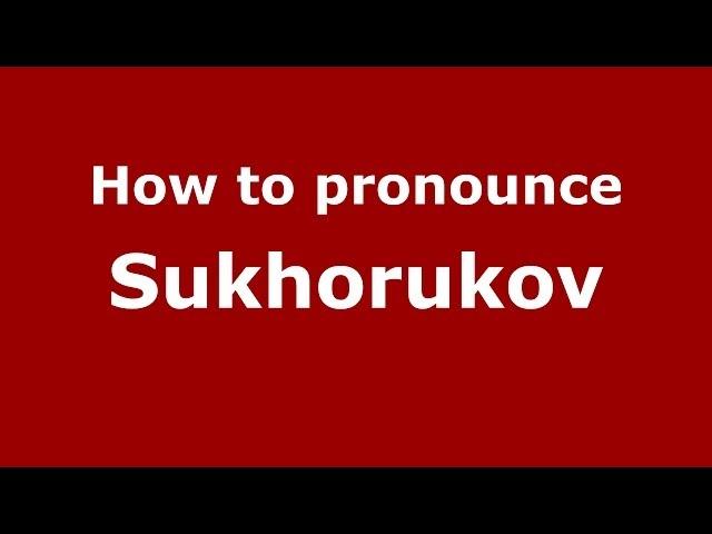How to pronounce Sukhorukov (Russian/Russia) - PronounceNames.com