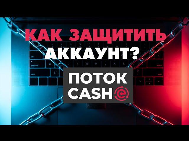 ПОТОК CASH. КАК ЗАЩИТИТЬ СВОЙ АККАУНТ?