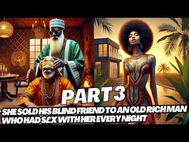 (Part 3) She Sold His Blind Friend To An Old Rich Man Who Had S£x With Her Every Night #africantales