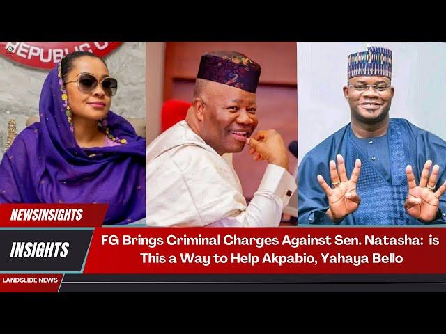 FG brings Criminal Charges Against Sen. Natasha: is this a way to help Akpabio, Yahaya Bello?