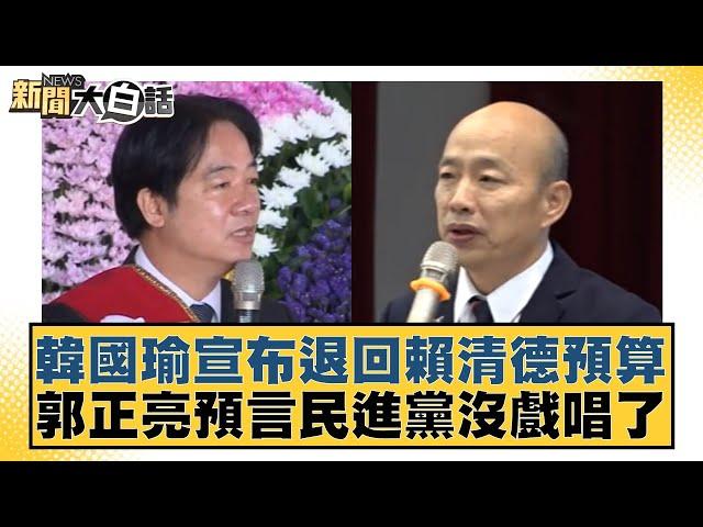 韓國瑜宣布退回賴清德預算 郭正亮預言民進黨沒戲唱了 新聞大白話 20240920