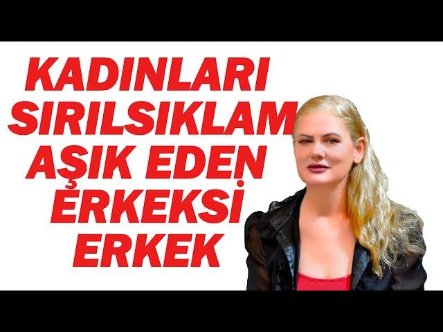 KADINLARI SIRILSIKLAM AŞIK EDEN  ERKEKSİ ERKEK NASIL OLUNUR?