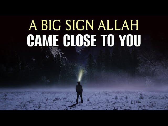 BIG SIGN ALLAH CAME CLOSE TO YOU