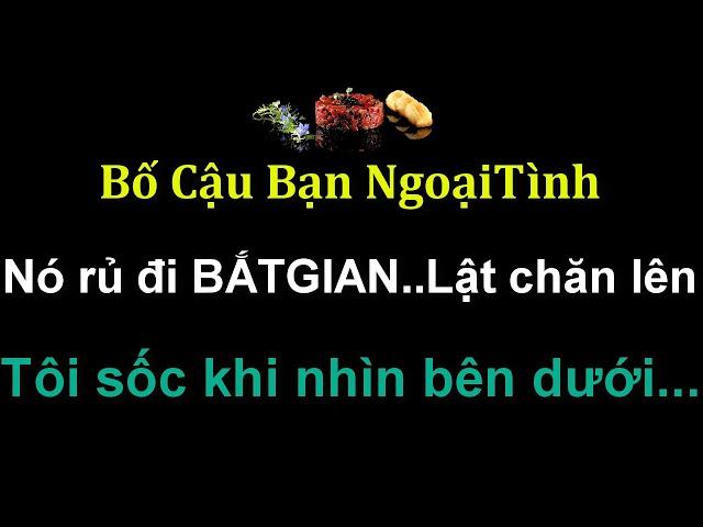 Tâm sự:Bố Cậu Bạn NgoạiTình Nó rủ đi BẮTGIAN..LậtChăn Tôi Sốc khi Nhìn Bên Dưới.Hãy nói cùng tôi