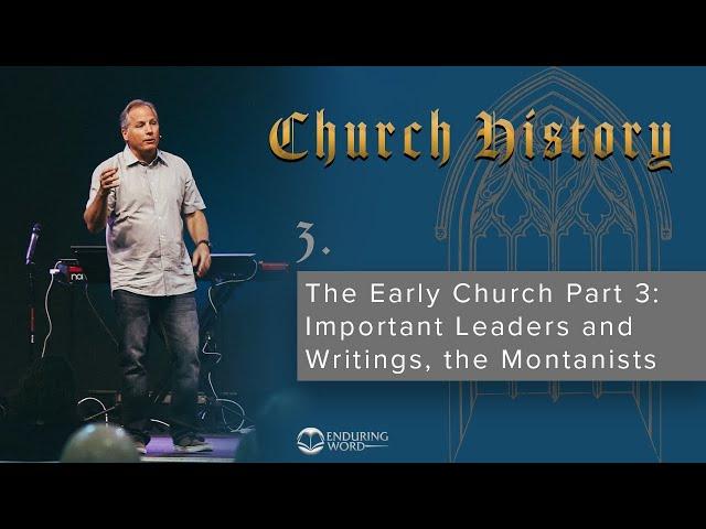 3 - The Early Church Part 3 - Important Leaders and Writings, the Montanists