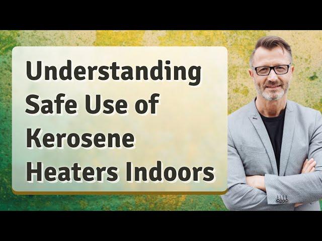 Understanding Safe Use of Kerosene Heaters Indoors