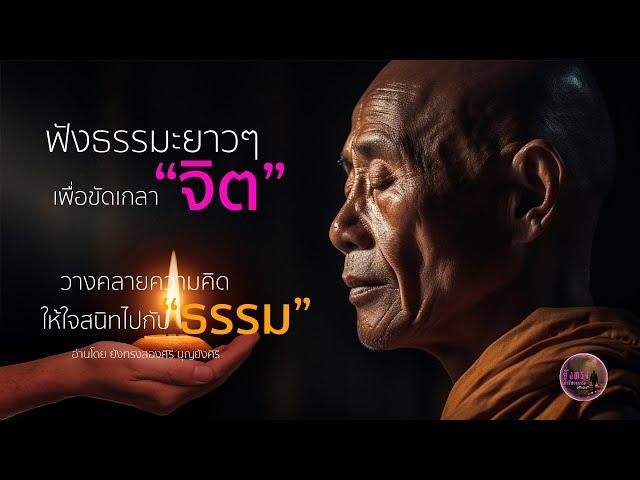 ฟังธรรมะยาวๆ เพื่อขัดเกลา "จิต" วางคลายความคิด ให้ใจสนิทอยู่กับ "ธรรม"