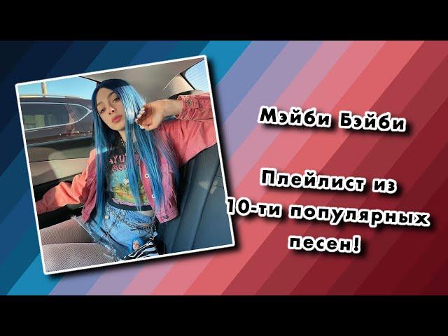 ПЛЕЙЛИСТ МЭЙБИ БЭЙБИ - ТОП 10 ПОПУЛЯРНЫХ ПЕСЕН