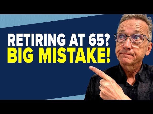 Retiring at 65 is a Huge Mistake. Retirement Experts Explain Why.