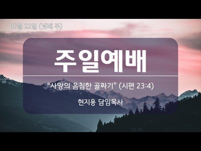 " 사망의 음침한 골짜기" 시편 23:4ㅣ2025.06.22ㅣ 현지용 담임목사ㅣ뉴송교회 4부 예배