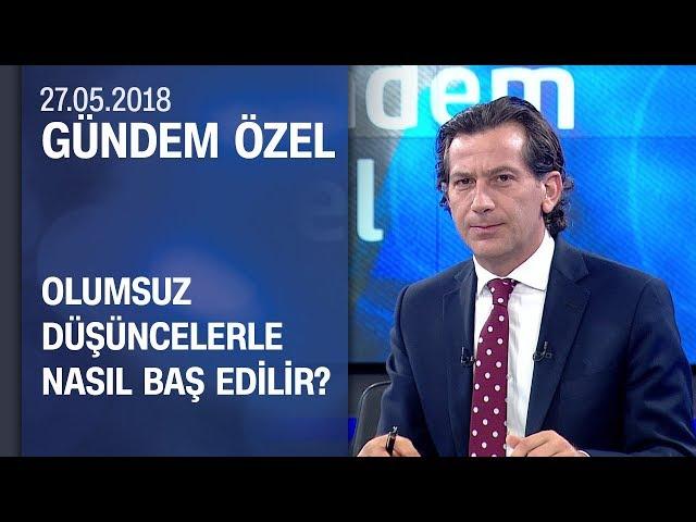 Olumsuz düşüncelerle nasıl baş edilir? - Gündem Özel 27.05.2018 Pazar