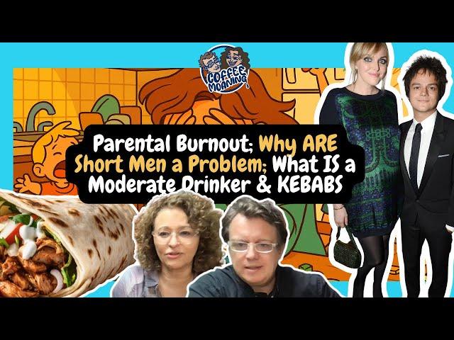 COFFEE MOANING Parental Burnout; Why ARE Short Men a Problem; What IS a Moderate Drinker & KEBABS