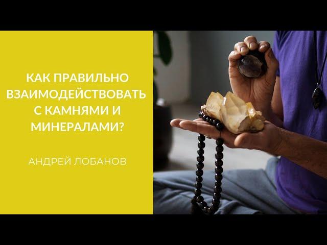 Как правильно взаимодействовать с камнями и минералами? | Андрей Лобанов о семинаре по литотерапии