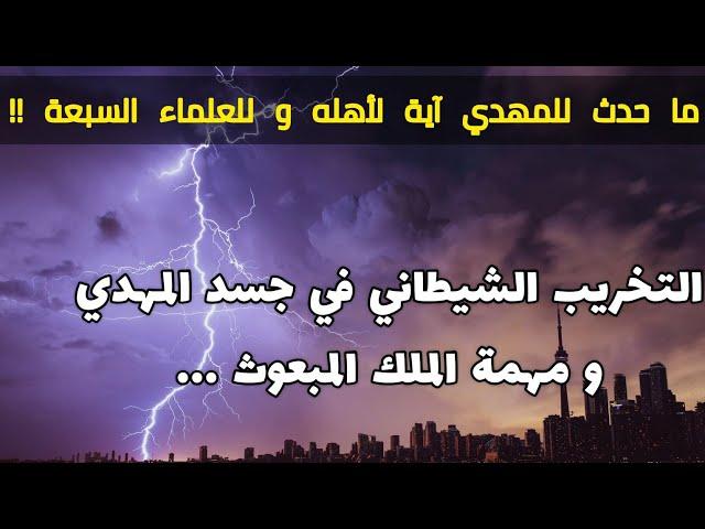 ما حدث للمهدي آية لأهله و للعلماء السبعة !! التخريب الشيطاني في جسد المهدي و مهمة الملك المبعوث ...