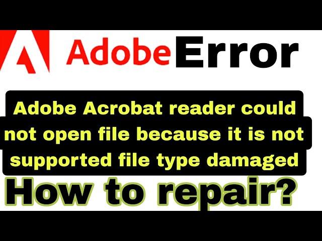 Adobe Acrobat reader could not open file because it is not supported file type damaged