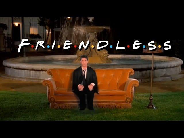 Friends ONLY Ross has no friends