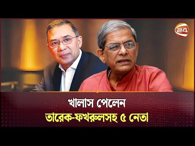 খালাস পেলেন তারেক-ফখরুলসহ ৫ নেতা | Tarique Rahman | Mirza Fakhrul Islam | BNP | Channel 24