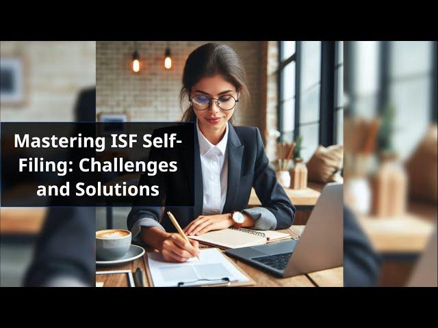 Mastering ISF Self-Filing: Challenges and Solutions